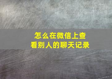 怎么在微信上查看别人的聊天记录