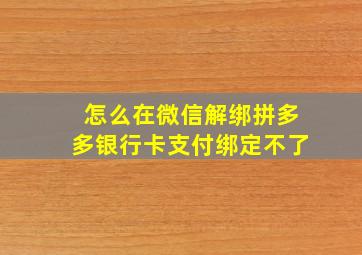 怎么在微信解绑拼多多银行卡支付绑定不了