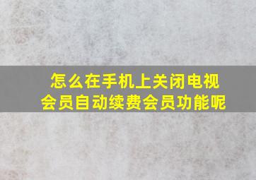 怎么在手机上关闭电视会员自动续费会员功能呢