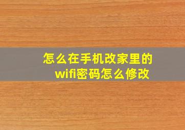 怎么在手机改家里的wifi密码怎么修改