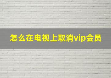 怎么在电视上取消vip会员