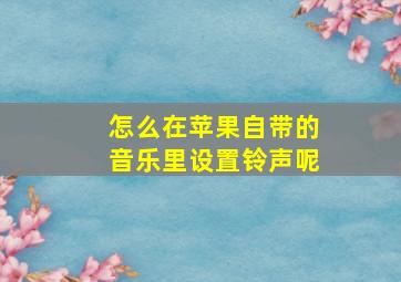 怎么在苹果自带的音乐里设置铃声呢