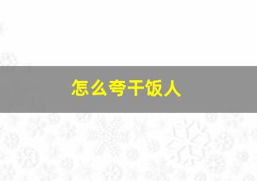 怎么夸干饭人