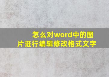 怎么对word中的图片进行编辑修改格式文字