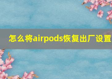 怎么将airpods恢复出厂设置