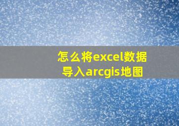 怎么将excel数据导入arcgis地图