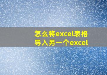 怎么将excel表格导入另一个excel