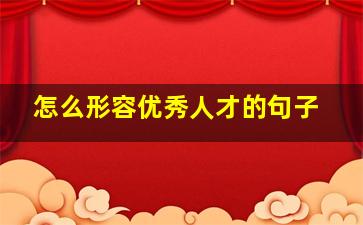 怎么形容优秀人才的句子