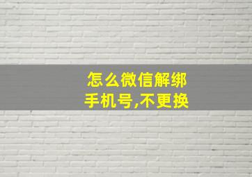 怎么微信解绑手机号,不更换