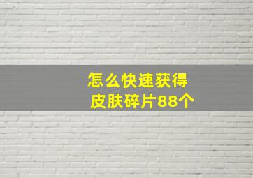 怎么快速获得皮肤碎片88个