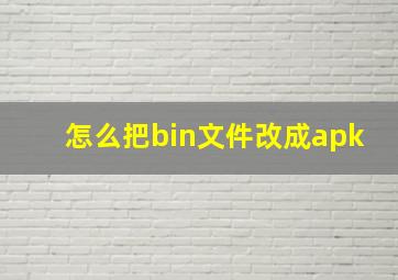 怎么把bin文件改成apk