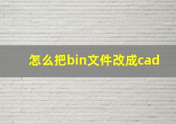 怎么把bin文件改成cad