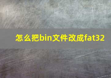 怎么把bin文件改成fat32