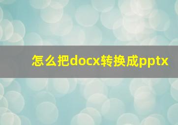 怎么把docx转换成pptx