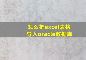 怎么把excel表格导入oracle数据库