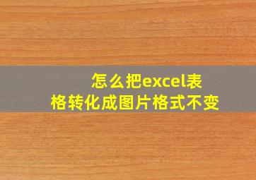 怎么把excel表格转化成图片格式不变