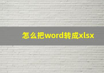 怎么把word转成xlsx