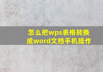 怎么把wps表格转换成word文档手机操作