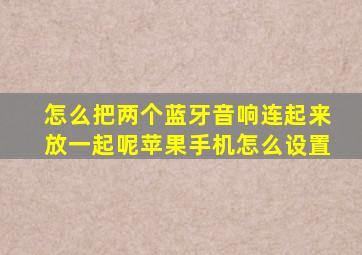 怎么把两个蓝牙音响连起来放一起呢苹果手机怎么设置