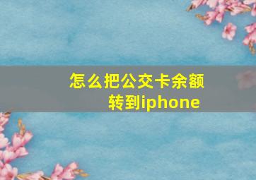 怎么把公交卡余额转到iphone