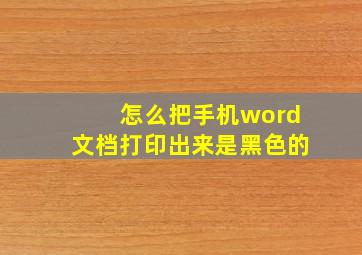 怎么把手机word文档打印出来是黑色的