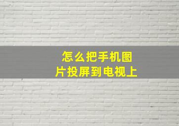 怎么把手机图片投屏到电视上