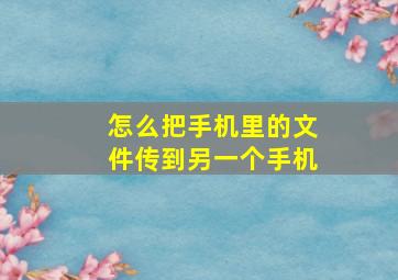 怎么把手机里的文件传到另一个手机