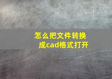 怎么把文件转换成cad格式打开