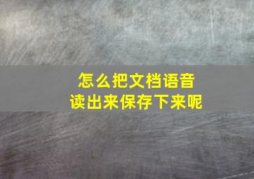 怎么把文档语音读出来保存下来呢