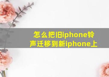 怎么把旧iphone铃声迁移到新iphone上