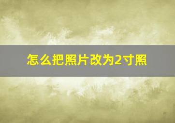 怎么把照片改为2寸照