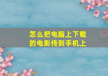 怎么把电脑上下载的电影传到手机上