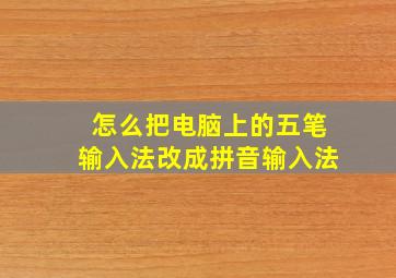 怎么把电脑上的五笔输入法改成拼音输入法