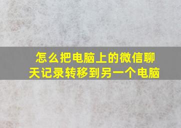 怎么把电脑上的微信聊天记录转移到另一个电脑