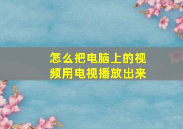 怎么把电脑上的视频用电视播放出来