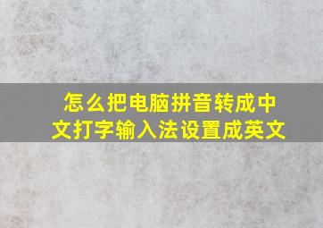 怎么把电脑拼音转成中文打字输入法设置成英文