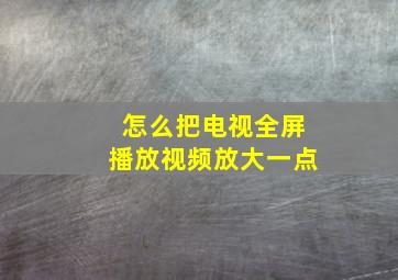 怎么把电视全屏播放视频放大一点