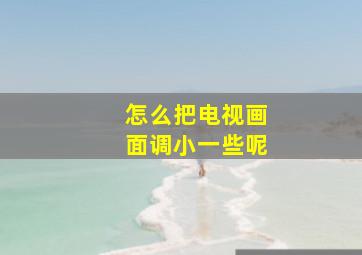 怎么把电视画面调小一些呢