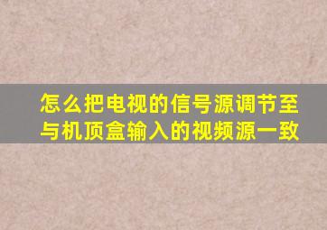 怎么把电视的信号源调节至与机顶盒输入的视频源一致