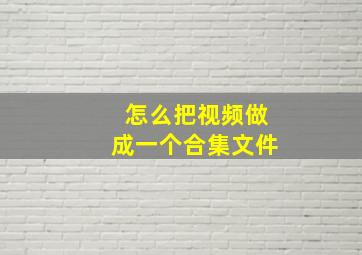 怎么把视频做成一个合集文件