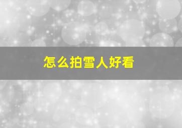 怎么拍雪人好看