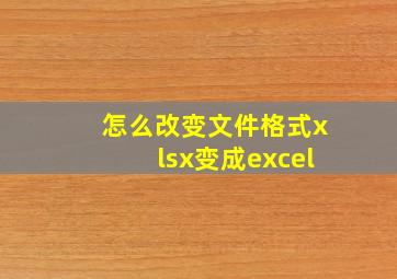 怎么改变文件格式xlsx变成excel