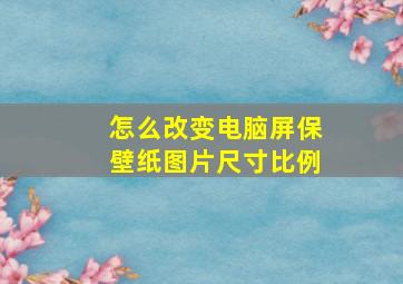 怎么改变电脑屏保壁纸图片尺寸比例