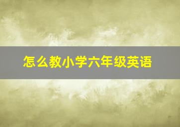 怎么教小学六年级英语