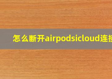 怎么断开airpodsicloud连接