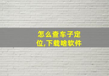 怎么查车子定位,下载啥软件