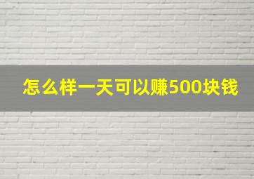 怎么样一天可以赚500块钱