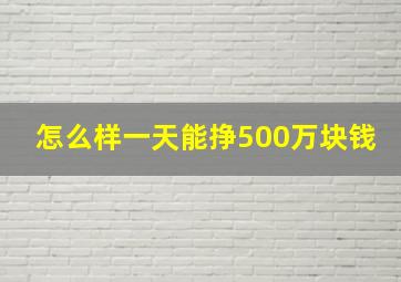 怎么样一天能挣500万块钱