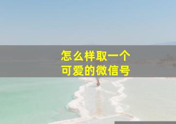 怎么样取一个可爱的微信号