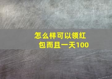 怎么样可以领红包而且一天100